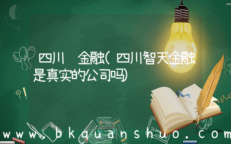四川 金融(四川智天金融是真实的公司吗)